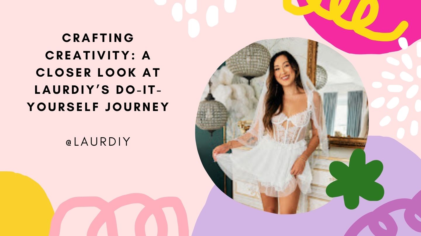 Crafting Creativity: A Closer Look At LaurDIY’s Do-It-Yourself Journey